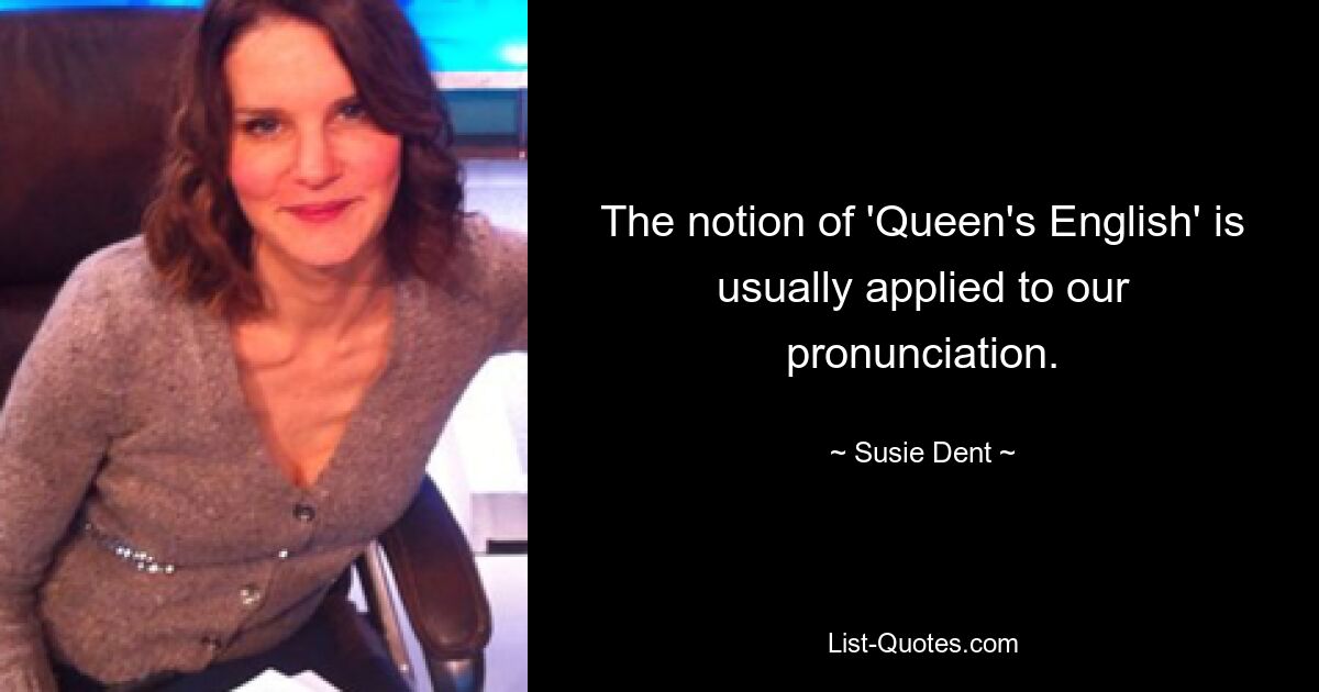 The notion of 'Queen's English' is usually applied to our pronunciation. — © Susie Dent