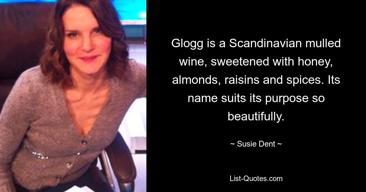 Glogg is a Scandinavian mulled wine, sweetened with honey, almonds, raisins and spices. Its name suits its purpose so beautifully. — © Susie Dent