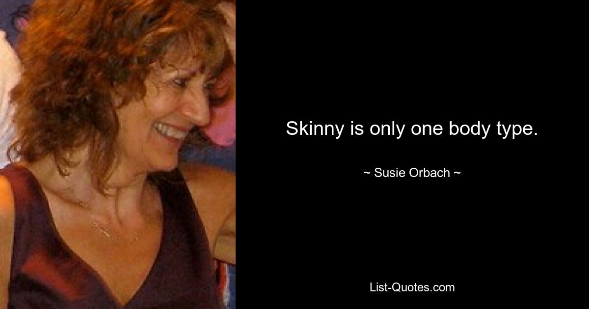 Skinny is only one body type. — © Susie Orbach