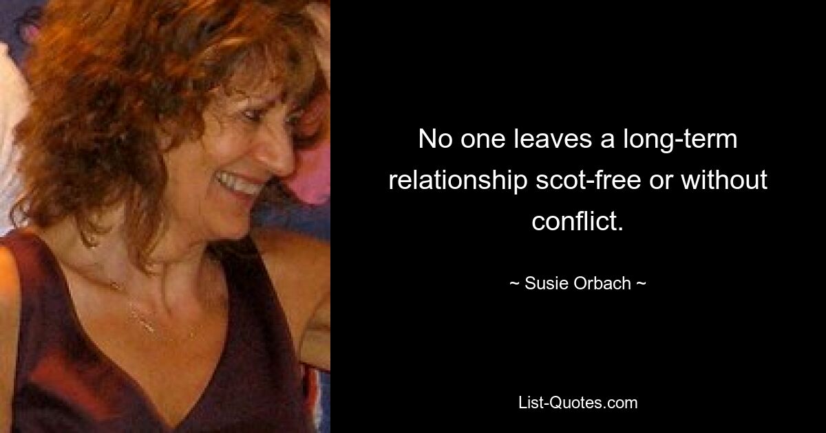 No one leaves a long-term relationship scot-free or without conflict. — © Susie Orbach