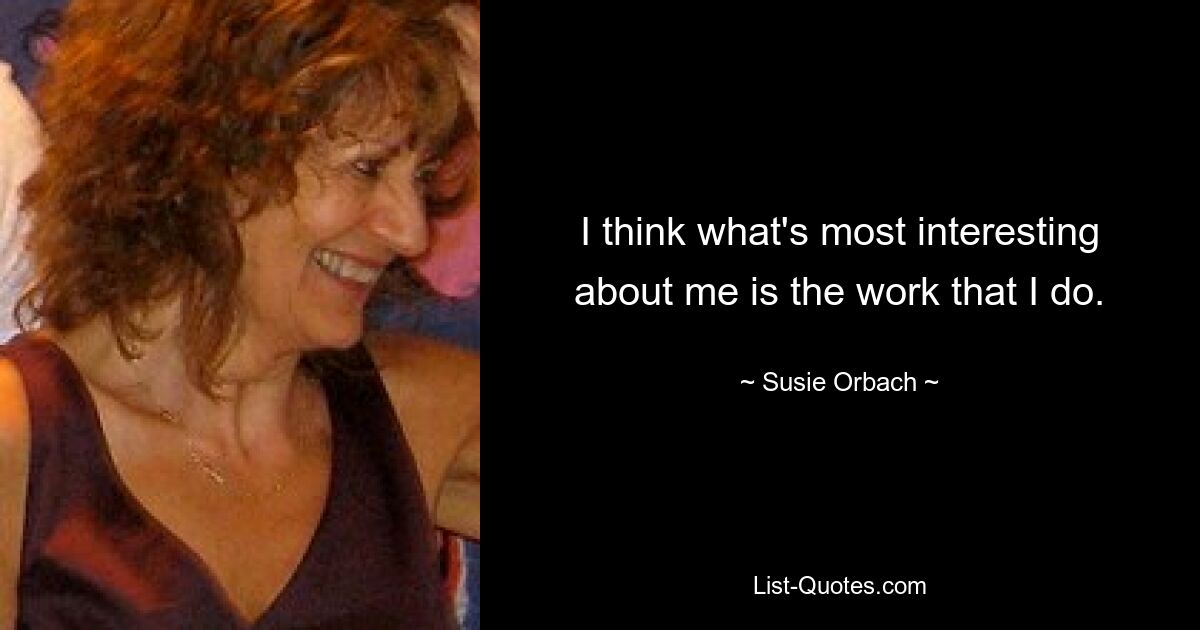 I think what's most interesting about me is the work that I do. — © Susie Orbach