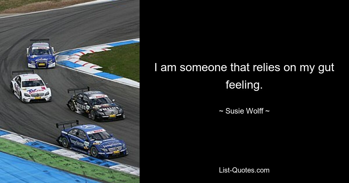 I am someone that relies on my gut feeling. — © Susie Wolff