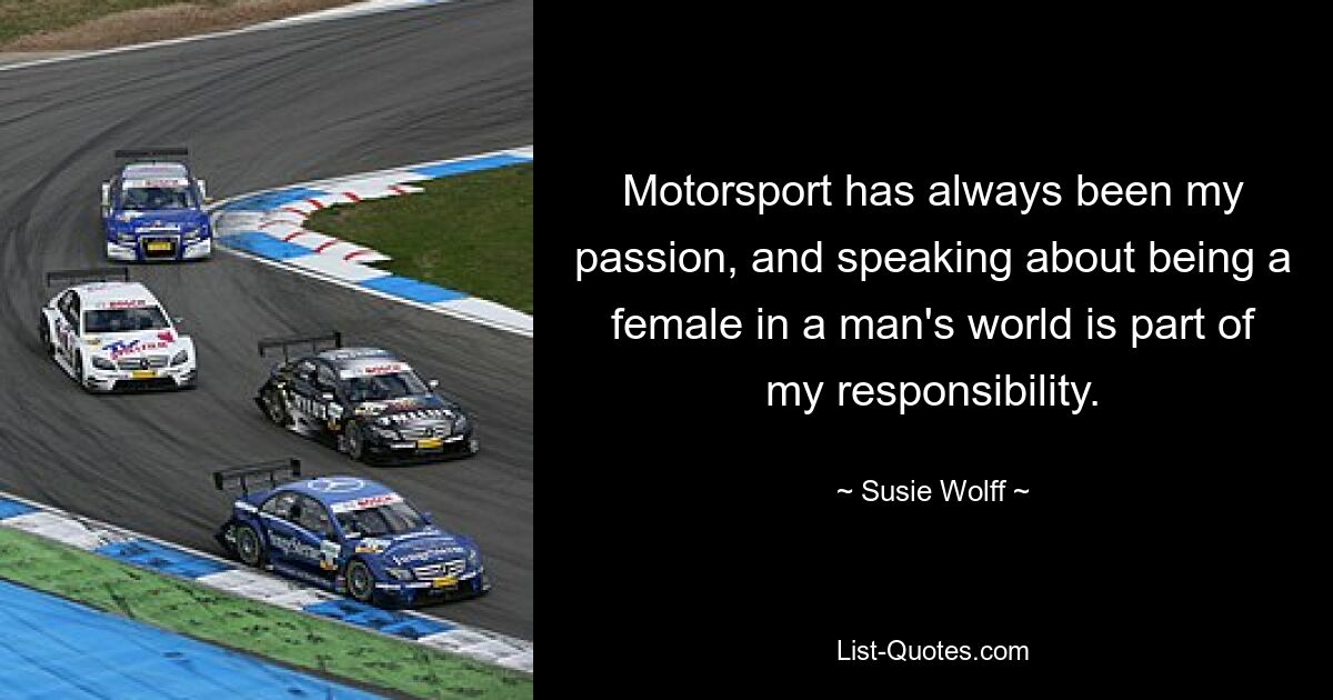 Motorsport has always been my passion, and speaking about being a female in a man's world is part of my responsibility. — © Susie Wolff