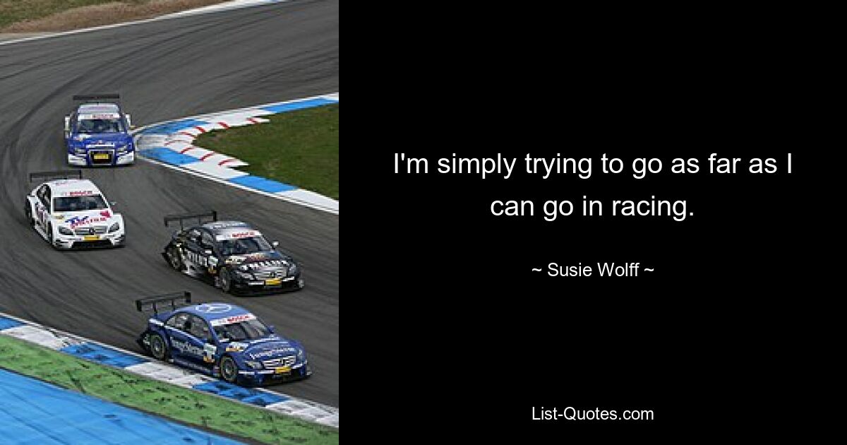 I'm simply trying to go as far as I can go in racing. — © Susie Wolff