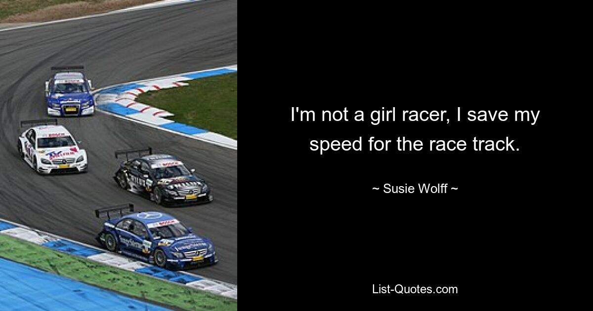 I'm not a girl racer, I save my speed for the race track. — © Susie Wolff