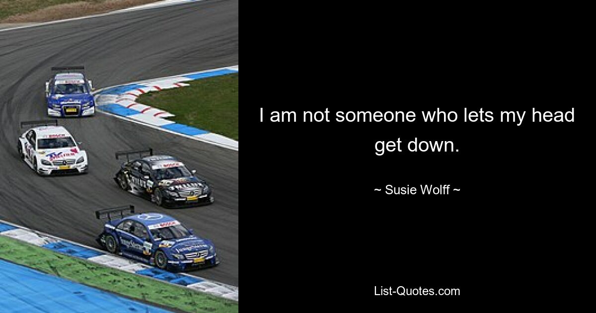 I am not someone who lets my head get down. — © Susie Wolff