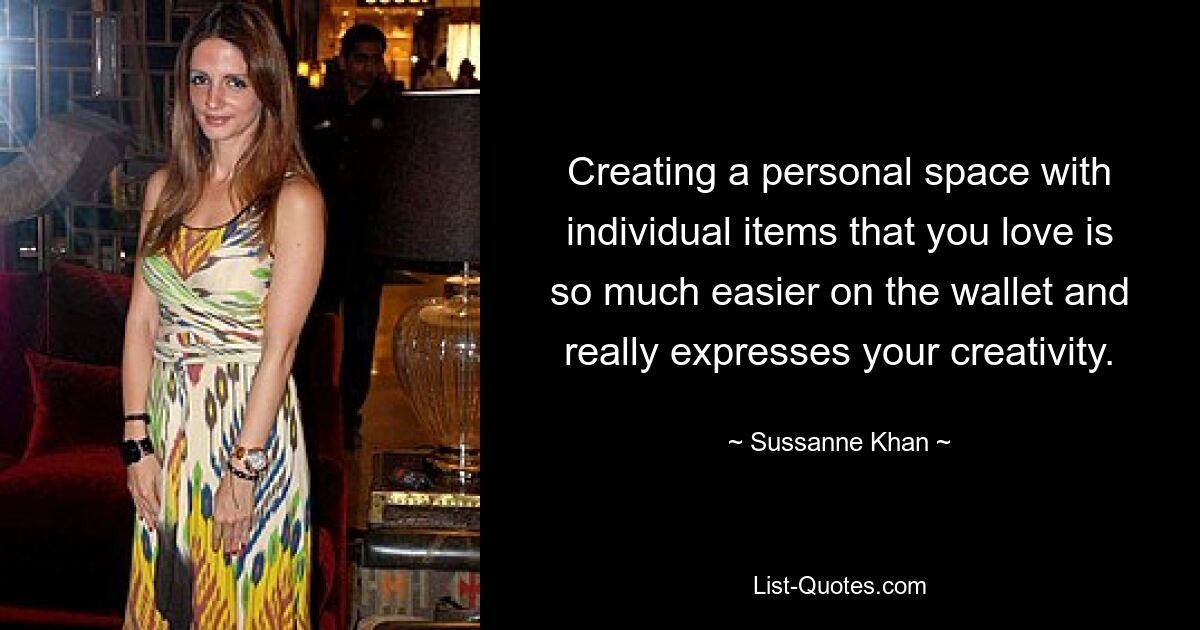 Creating a personal space with individual items that you love is so much easier on the wallet and really expresses your creativity. — © Sussanne Khan