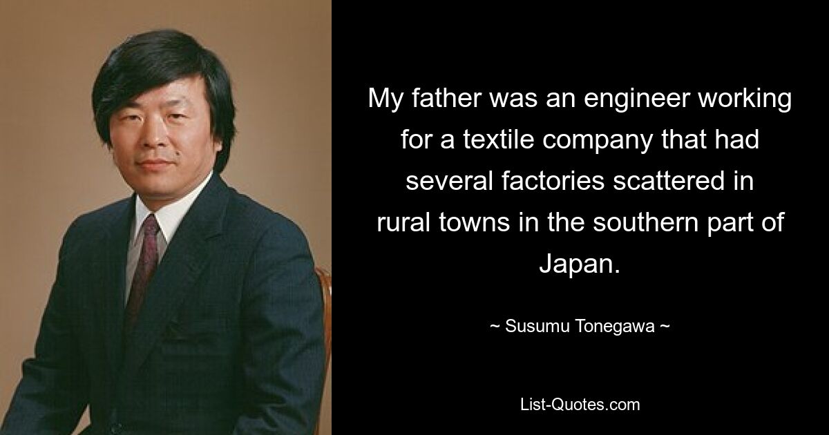 My father was an engineer working for a textile company that had several factories scattered in rural towns in the southern part of Japan. — © Susumu Tonegawa