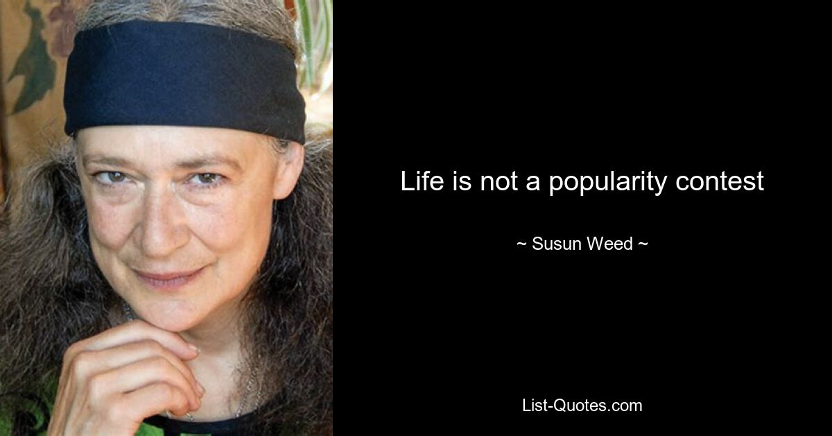 Life is not a popularity contest — © Susun Weed