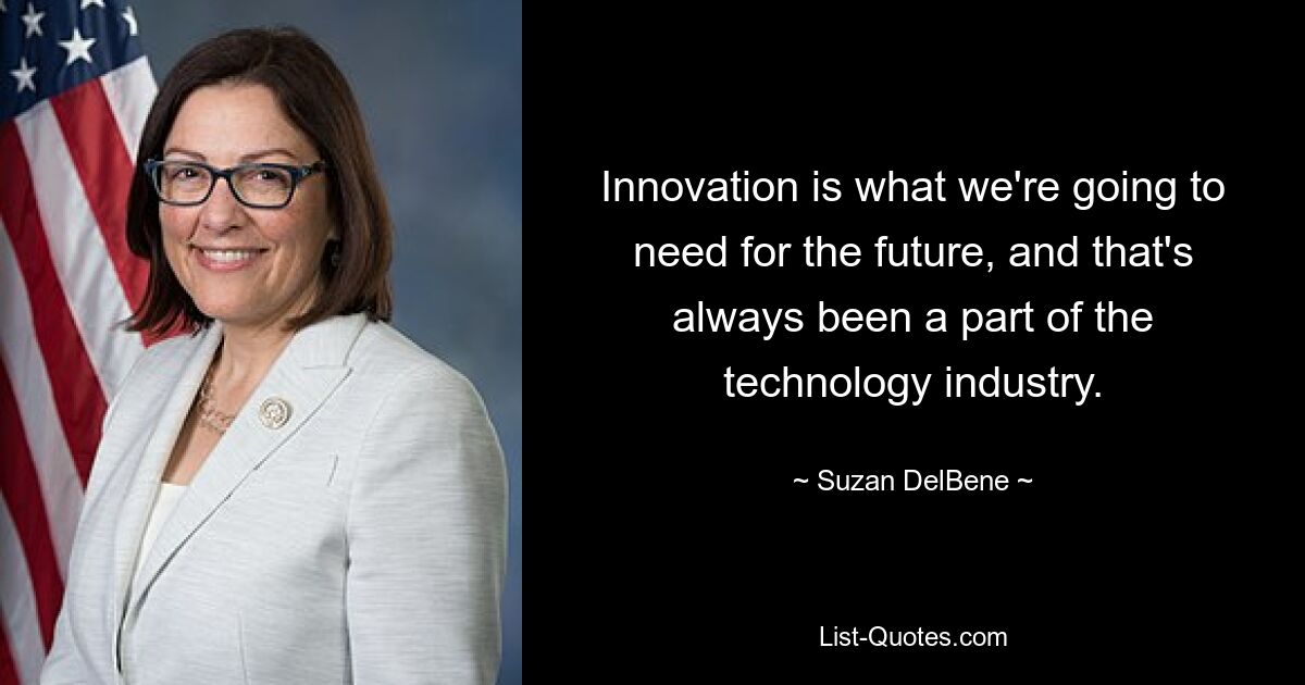 Innovation is what we're going to need for the future, and that's always been a part of the technology industry. — © Suzan DelBene