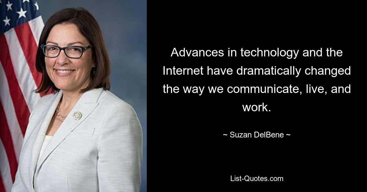 Advances in technology and the Internet have dramatically changed the way we communicate, live, and work. — © Suzan DelBene