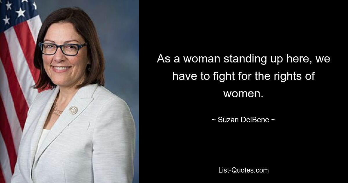 As a woman standing up here, we have to fight for the rights of women. — © Suzan DelBene