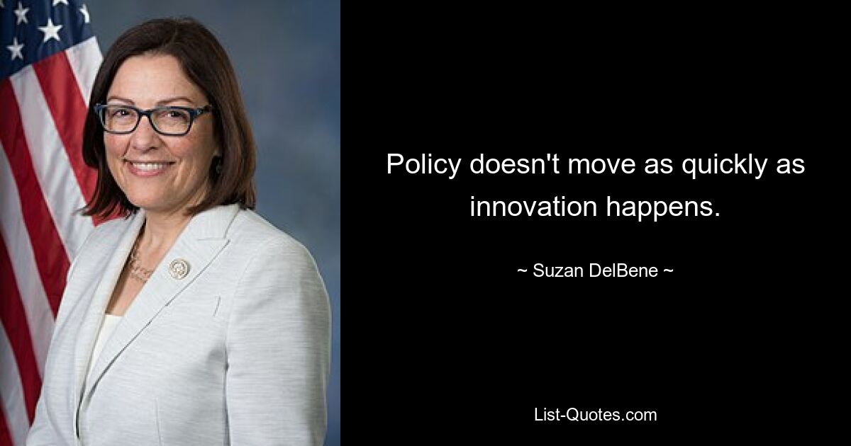 Policy doesn't move as quickly as innovation happens. — © Suzan DelBene