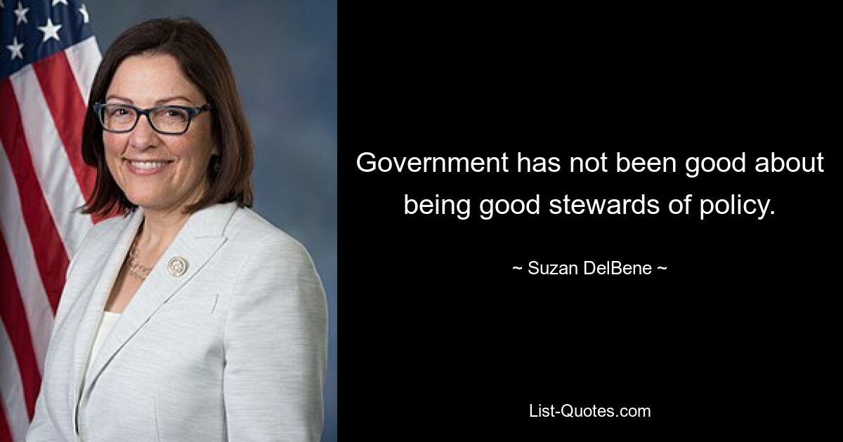 Government has not been good about being good stewards of policy. — © Suzan DelBene