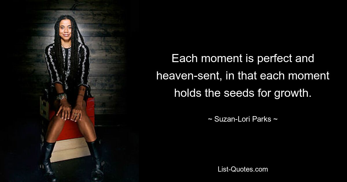 Each moment is perfect and heaven-sent, in that each moment holds the seeds for growth. — © Suzan-Lori Parks