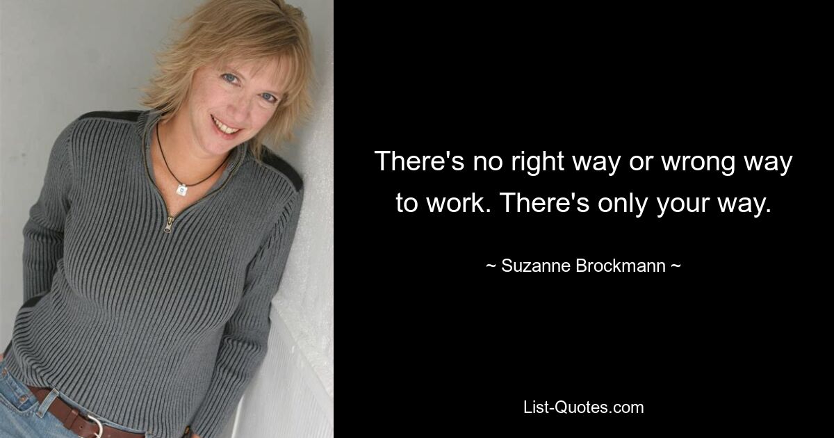 There's no right way or wrong way to work. There's only your way. — © Suzanne Brockmann