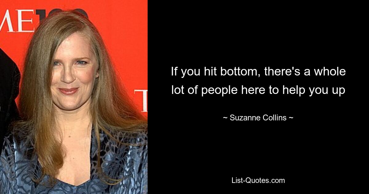 If you hit bottom, there's a whole lot of people here to help you up — © Suzanne Collins