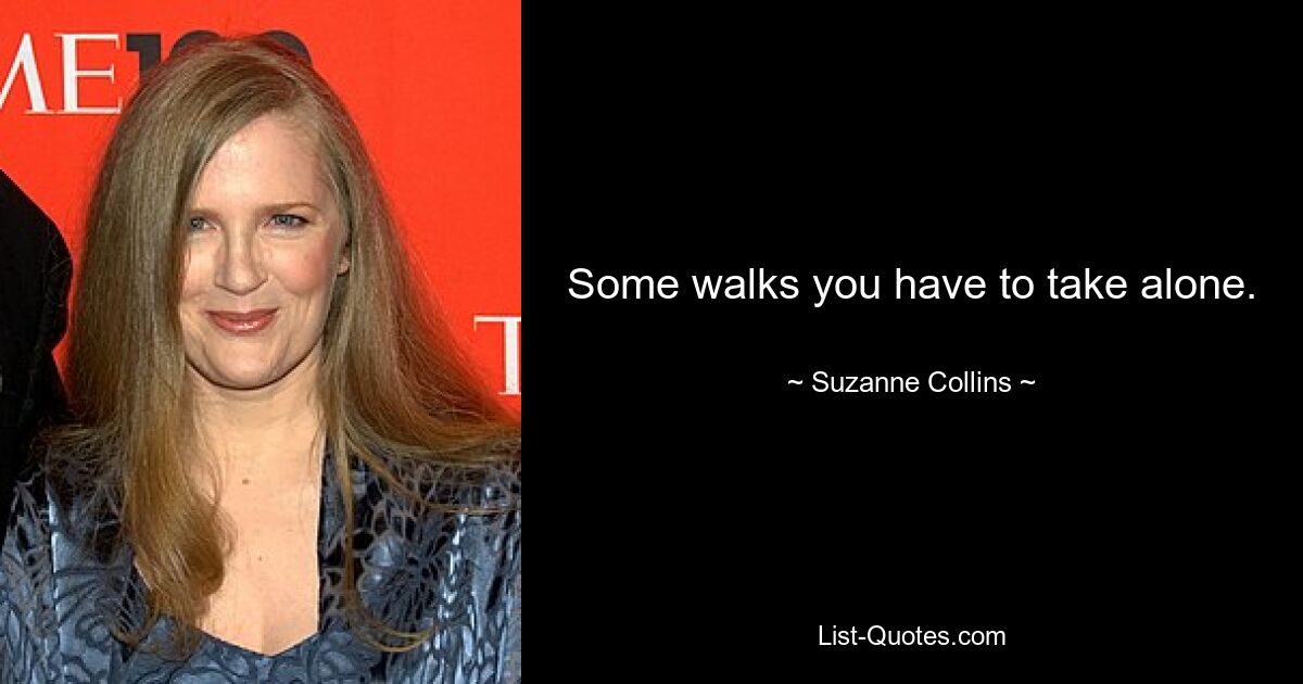 Some walks you have to take alone. — © Suzanne Collins