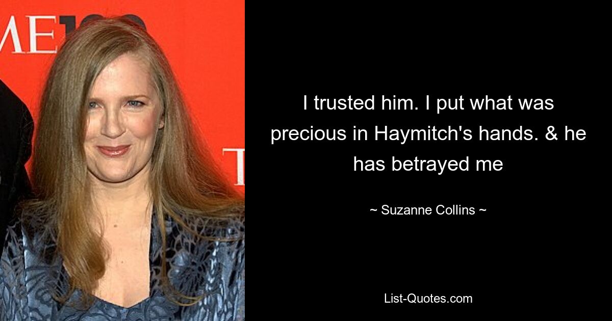 I trusted him. I put what was precious in Haymitch's hands. & he has betrayed me — © Suzanne Collins