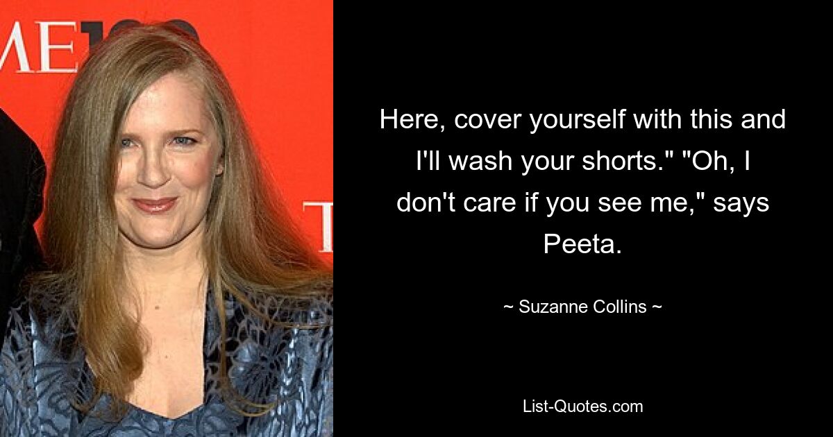 Hier, bedecke dich damit und ich wasche deine Shorts.“ „Oh, es ist mir egal, ob du mich siehst“, sagt Peeta. — © Suzanne Collins