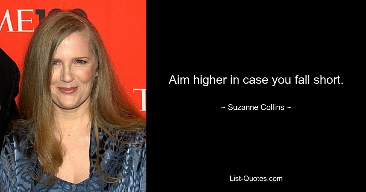 Aim higher in case you fall short. — © Suzanne Collins