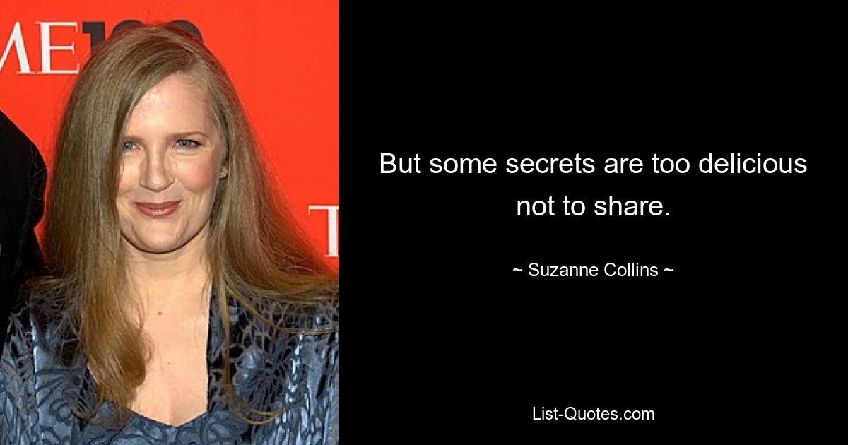 But some secrets are too delicious not to share. — © Suzanne Collins