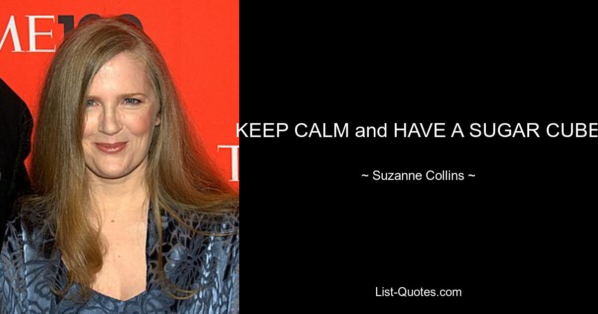 KEEP CALM and HAVE A SUGAR CUBE — © Suzanne Collins