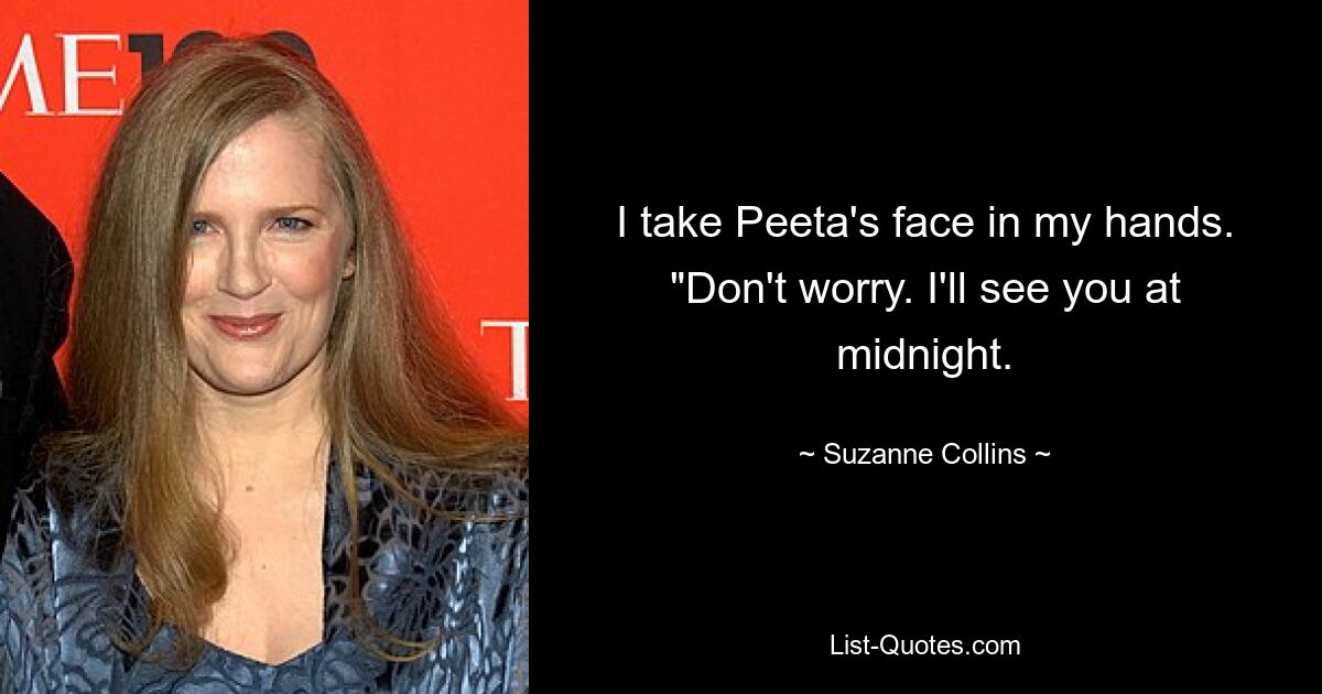 I take Peeta's face in my hands. "Don't worry. I'll see you at midnight. — © Suzanne Collins