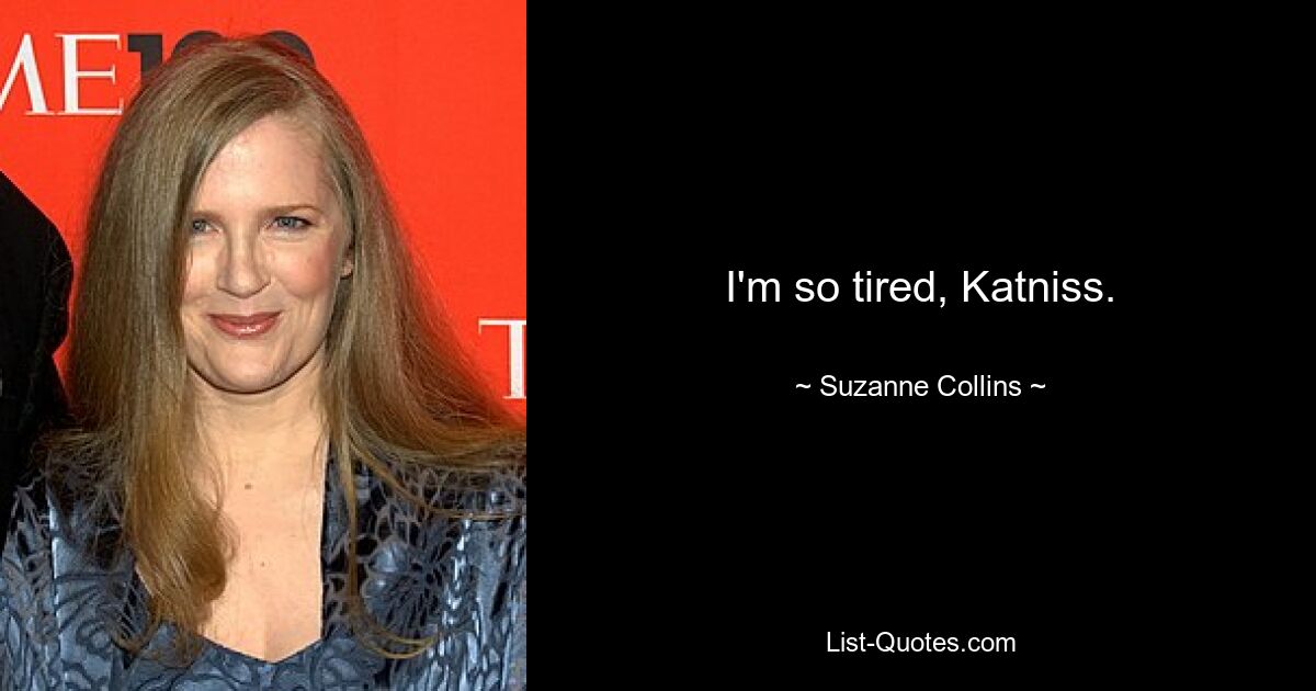 I'm so tired, Katniss. — © Suzanne Collins