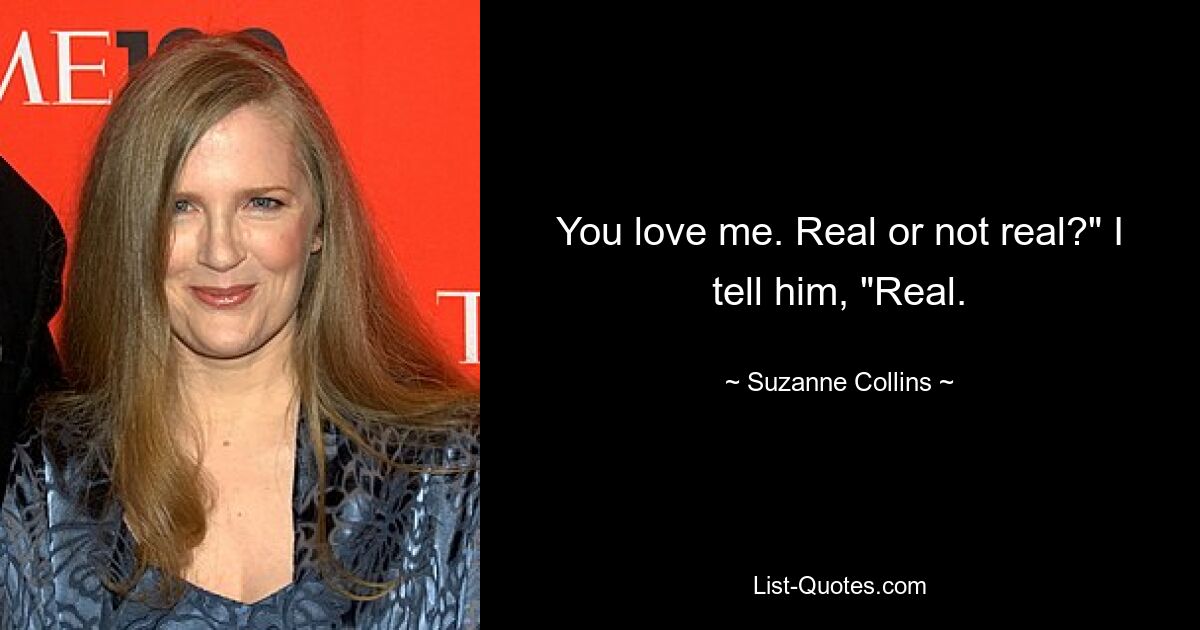 You love me. Real or not real?" I tell him, "Real. — © Suzanne Collins