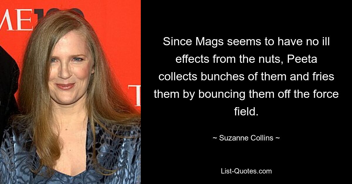 Since Mags seems to have no ill effects from the nuts, Peeta collects bunches of them and fries them by bouncing them off the force field. — © Suzanne Collins