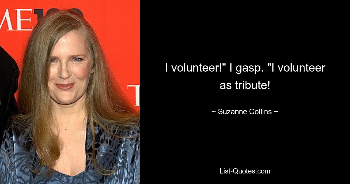 I volunteer!" I gasp. "I volunteer as tribute! — © Suzanne Collins