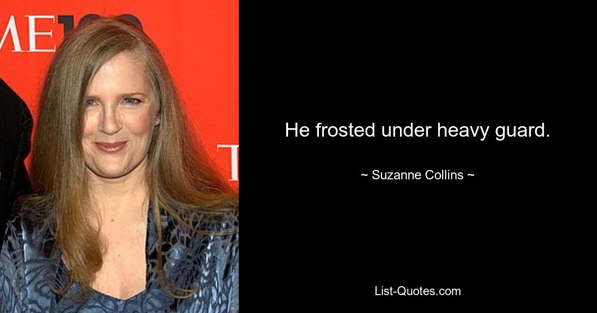 He frosted under heavy guard. — © Suzanne Collins