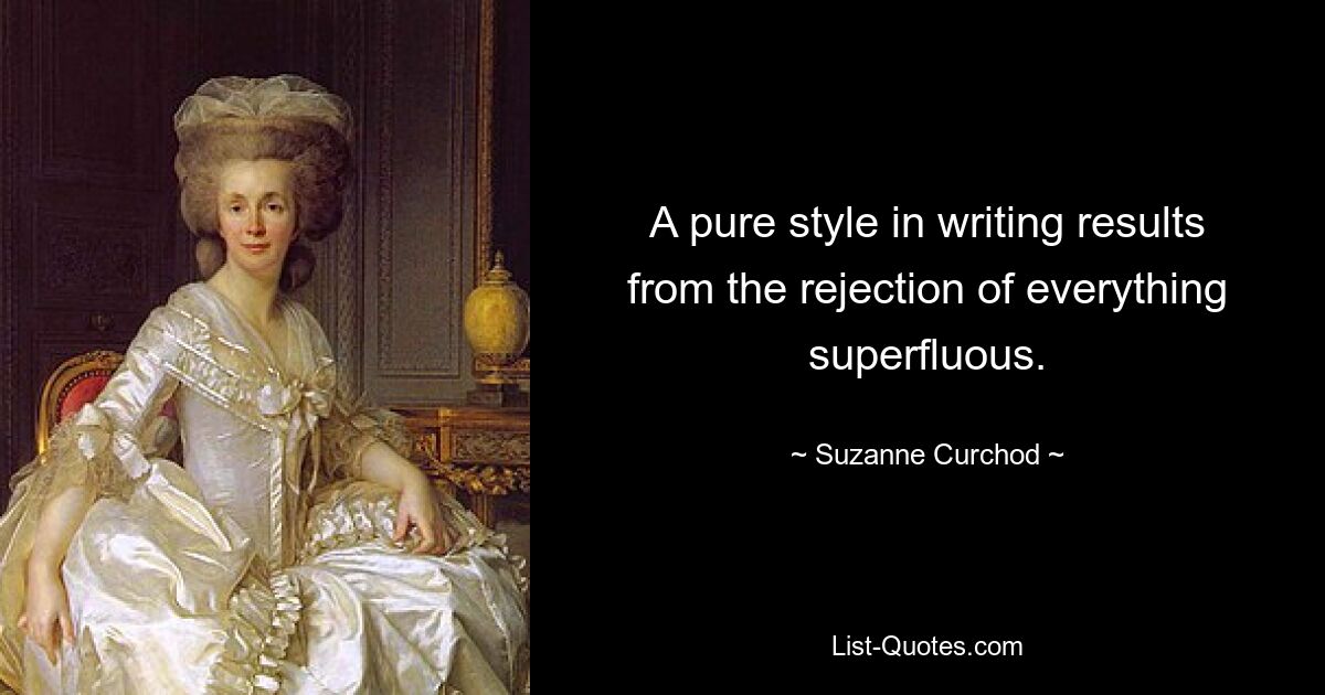 A pure style in writing results from the rejection of everything superfluous. — © Suzanne Curchod