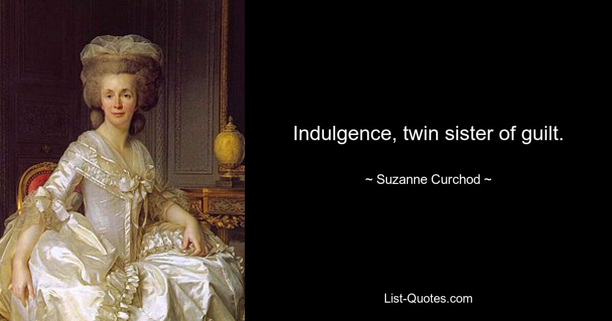 Indulgence, twin sister of guilt. — © Suzanne Curchod