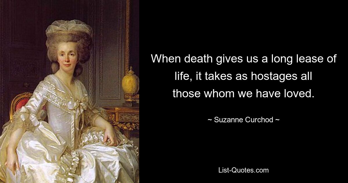 Wenn der Tod uns ein langes Leben beschert, nimmt er alle, die wir geliebt haben, als Geiseln. — © Suzanne Curchod 