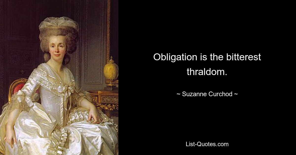 Obligation is the bitterest thraldom. — © Suzanne Curchod