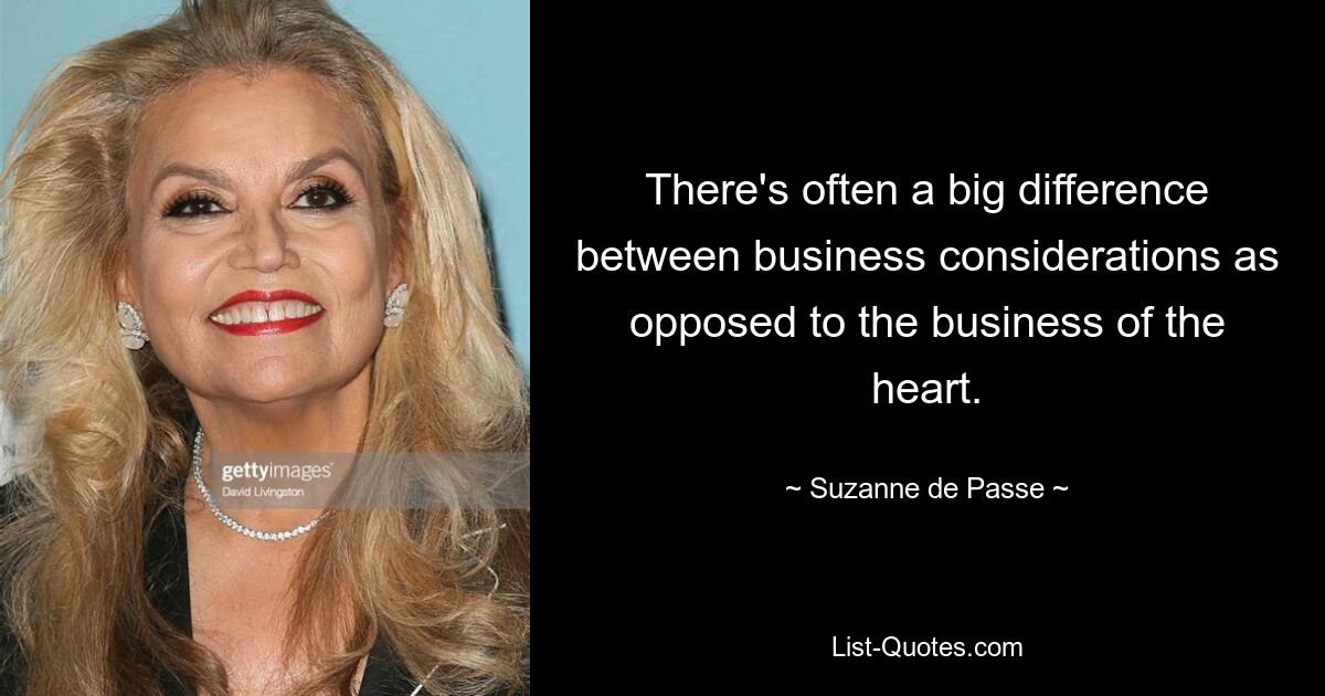 There's often a big difference between business considerations as opposed to the business of the heart. — © Suzanne de Passe