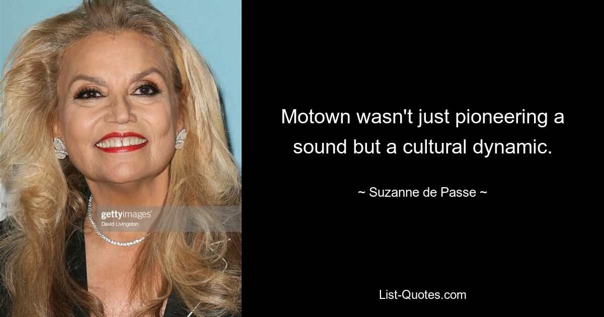 Motown wasn't just pioneering a sound but a cultural dynamic. — © Suzanne de Passe