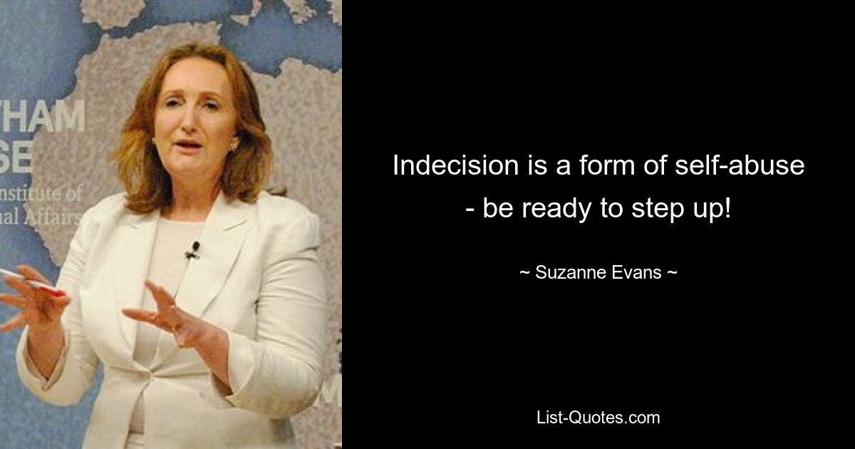 Indecision is a form of self-abuse - be ready to step up! — © Suzanne Evans