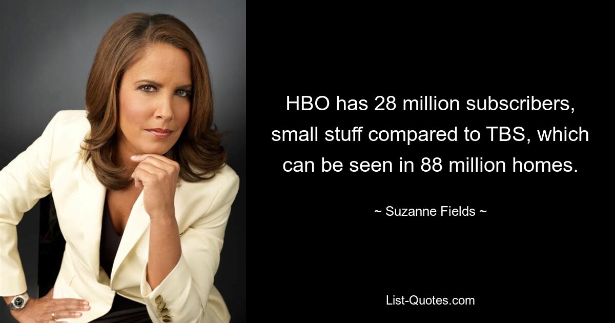 HBO has 28 million subscribers, small stuff compared to TBS, which can be seen in 88 million homes. — © Suzanne Fields