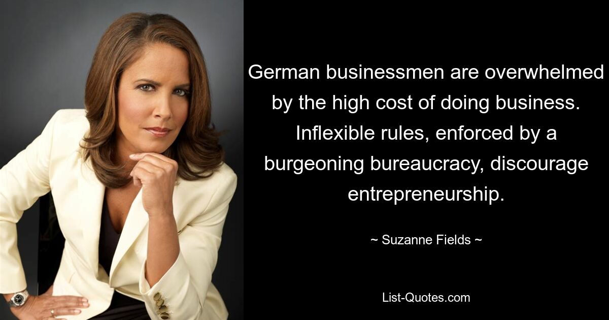 German businessmen are overwhelmed by the high cost of doing business. Inflexible rules, enforced by a burgeoning bureaucracy, discourage entrepreneurship. — © Suzanne Fields