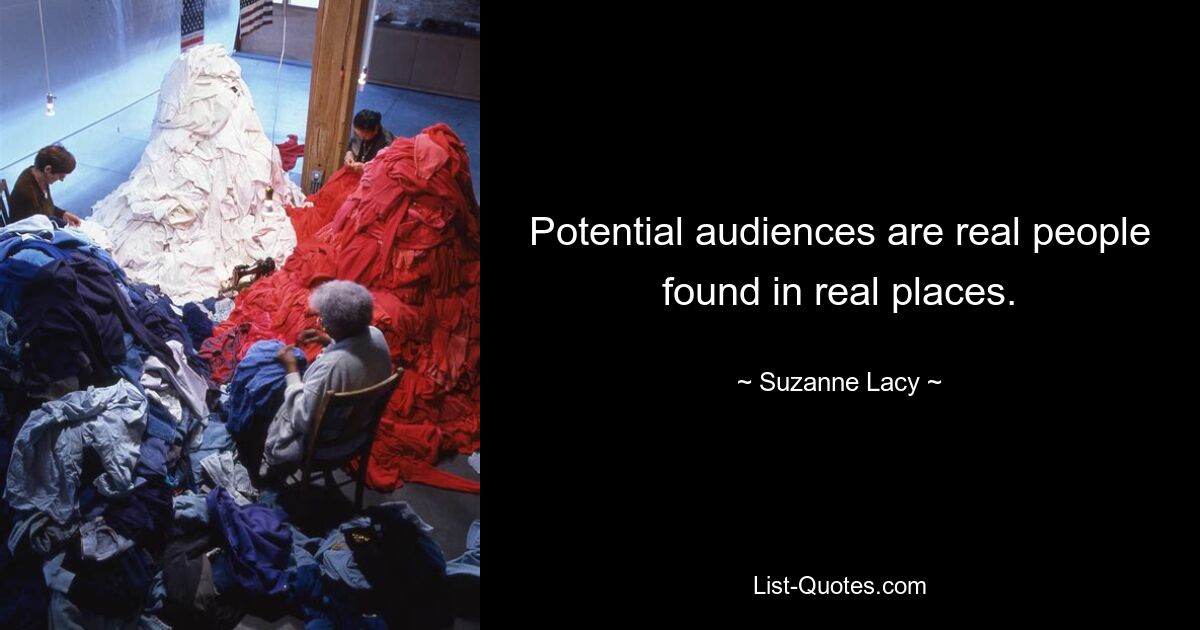 Potential audiences are real people found in real places. — © Suzanne Lacy