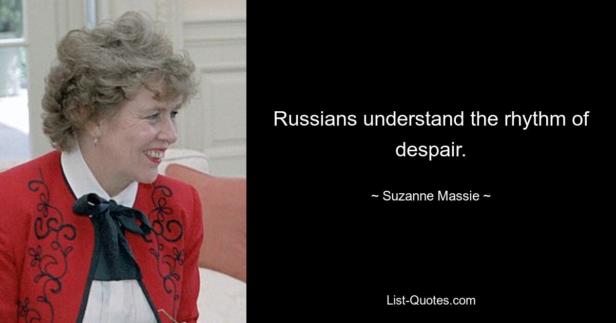 Russians understand the rhythm of despair. — © Suzanne Massie