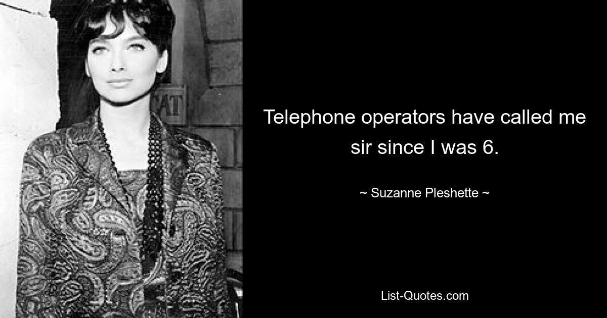 Telephone operators have called me sir since I was 6. — © Suzanne Pleshette