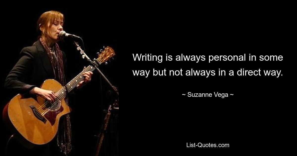 Writing is always personal in some way but not always in a direct way. — © Suzanne Vega