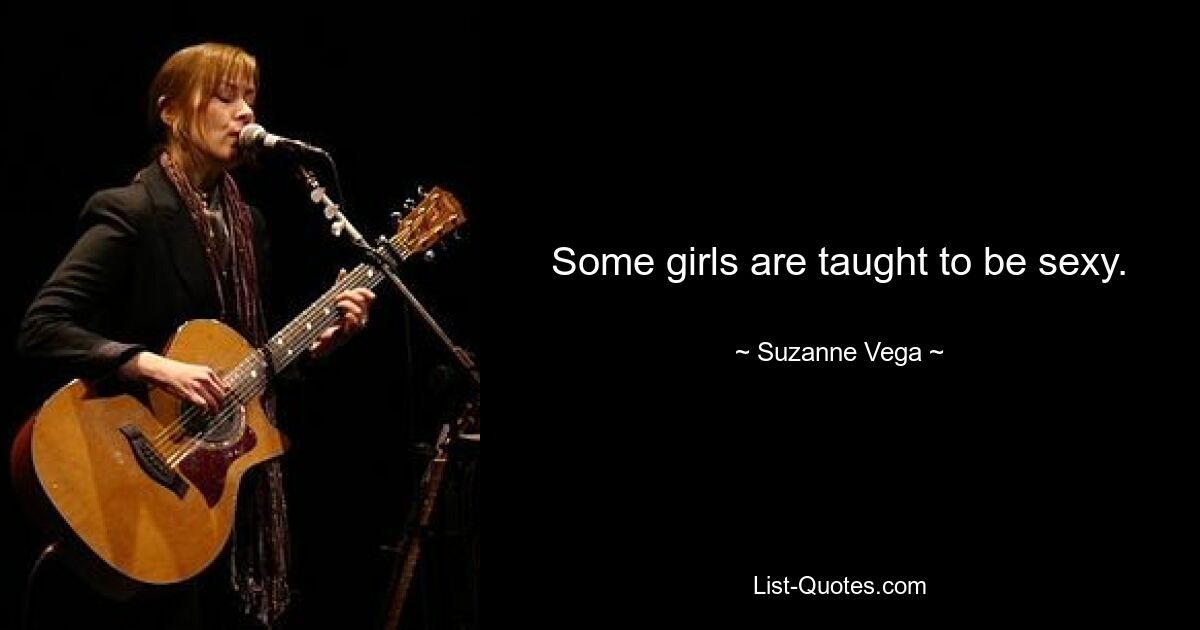 Some girls are taught to be sexy. — © Suzanne Vega