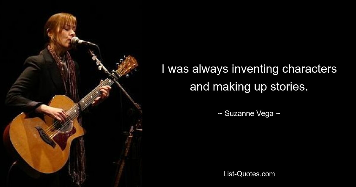 I was always inventing characters and making up stories. — © Suzanne Vega