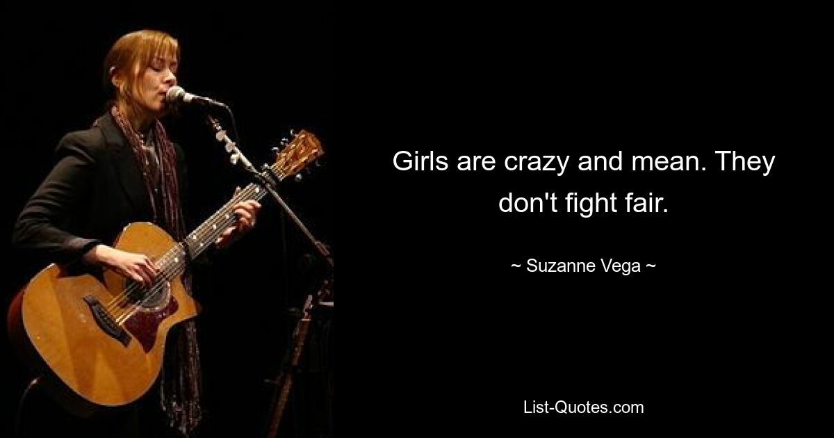 Girls are crazy and mean. They don't fight fair. — © Suzanne Vega