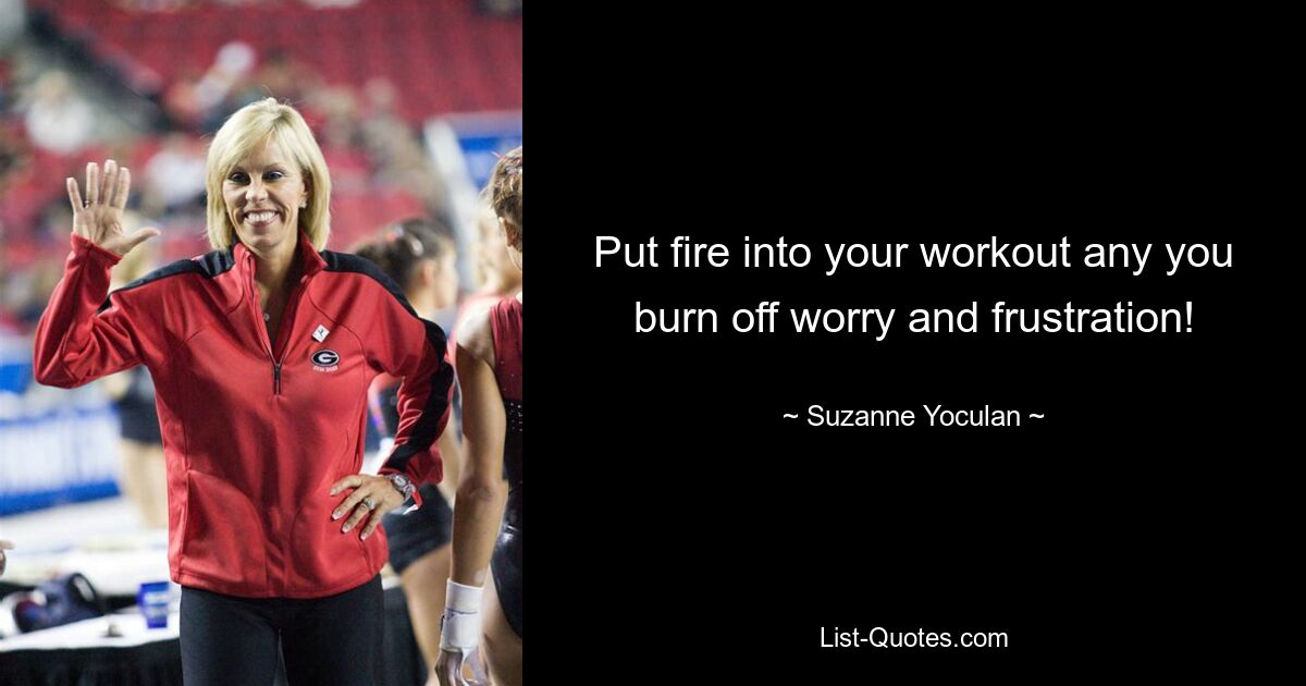 Put fire into your workout any you burn off worry and frustration! — © Suzanne Yoculan